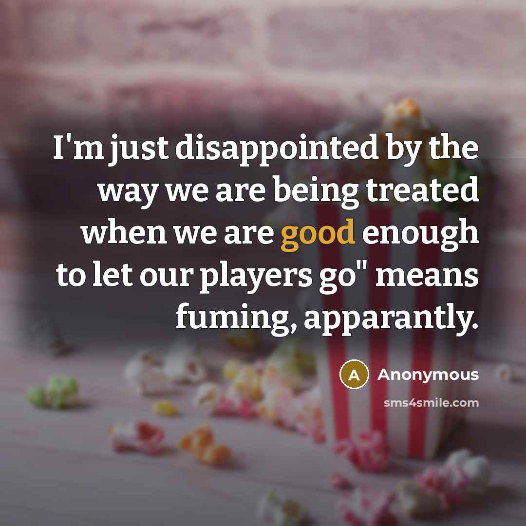 “I'm just disappointed by the way we are being treated…” quote by Anonymous