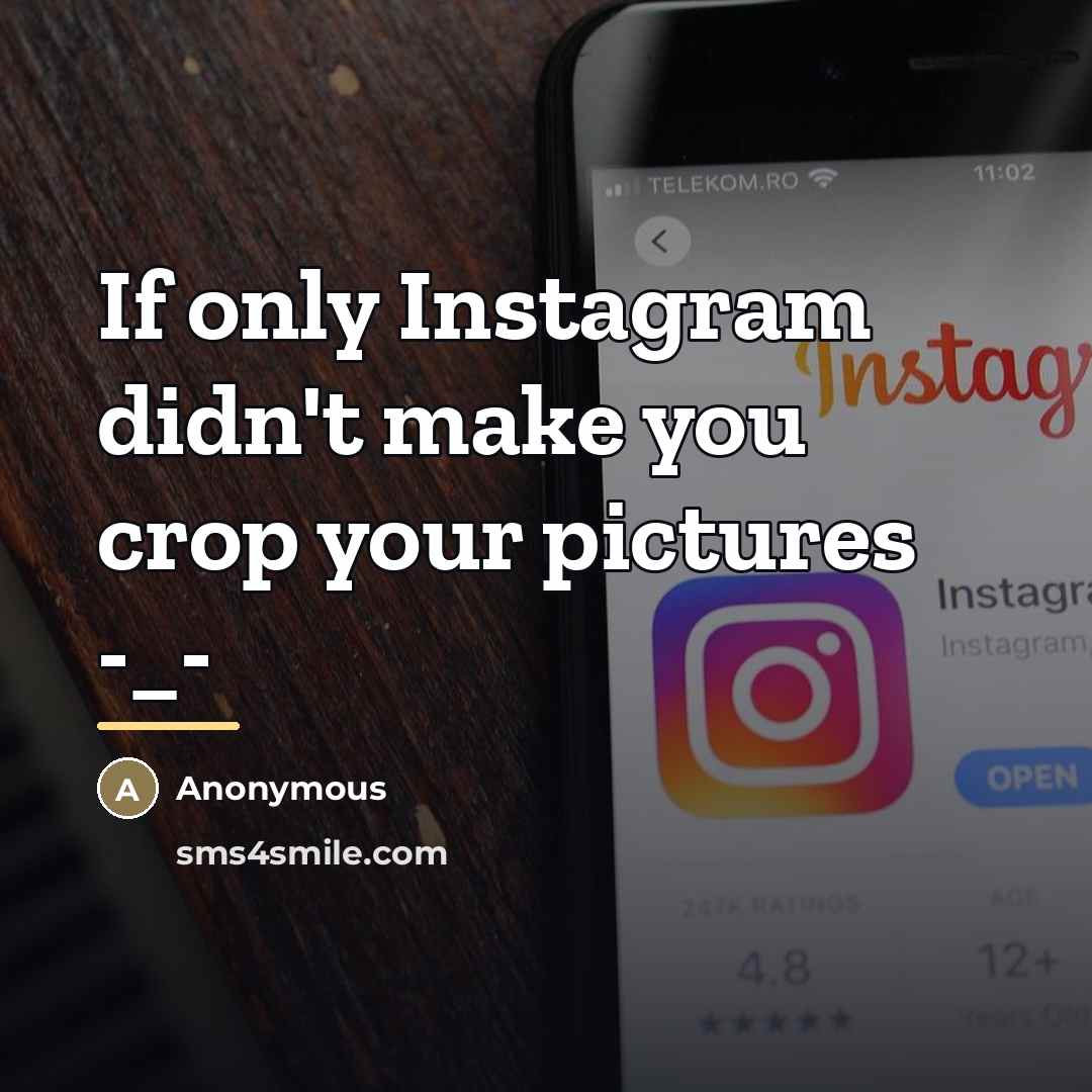 “If only Instagram didn't make you crop your pictures -_-…” quote by Anonymous