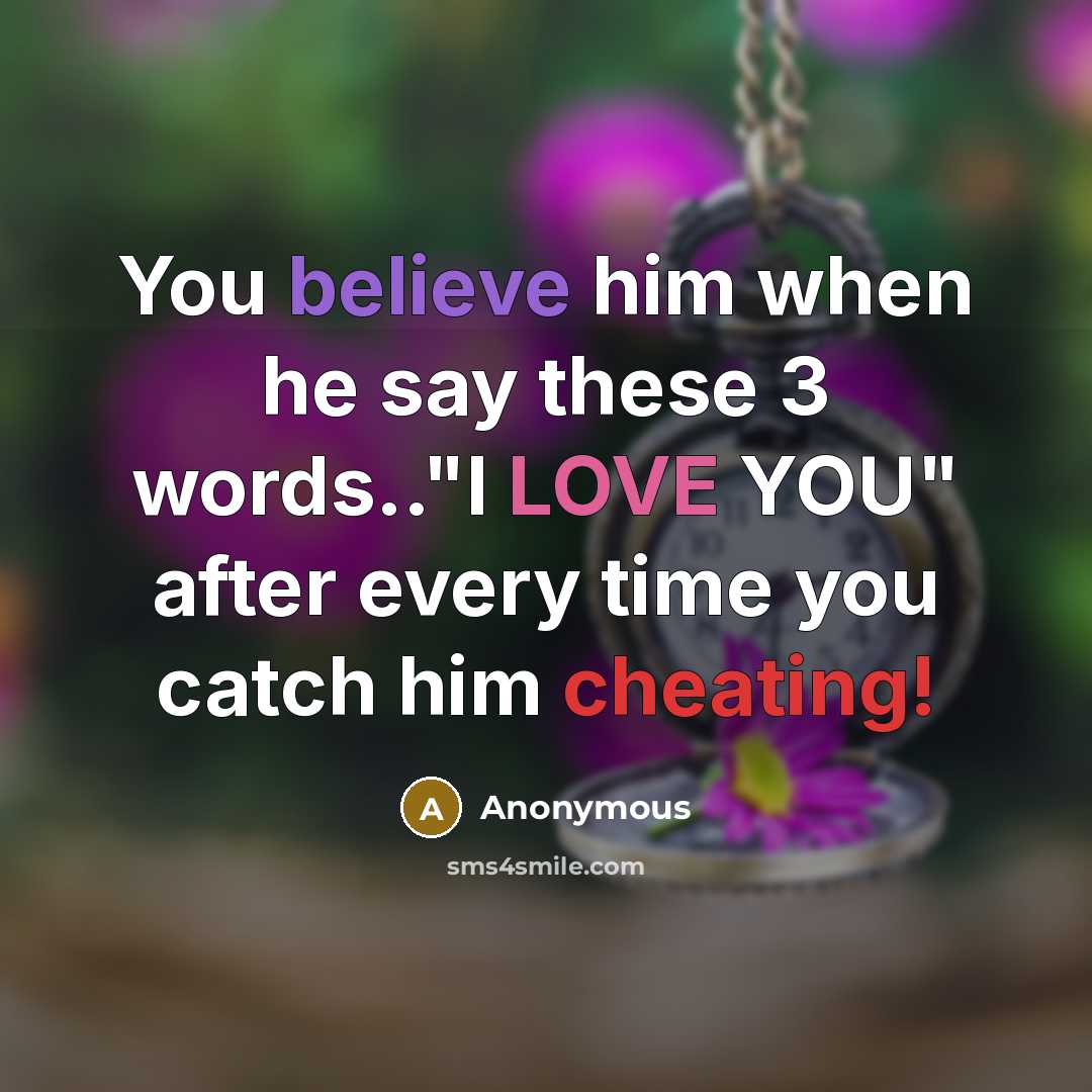 “You believe him when he say these 3 words.."I LOVE YOU" after every time you catch him cheating!” quote by Anonymous