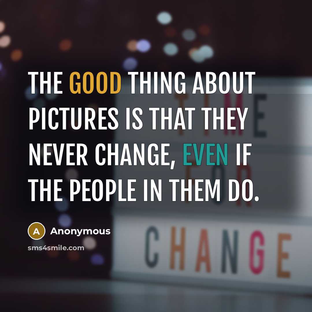 “The good thing about pictures is that they never change, even if the people in them do.” quote by Anonymous