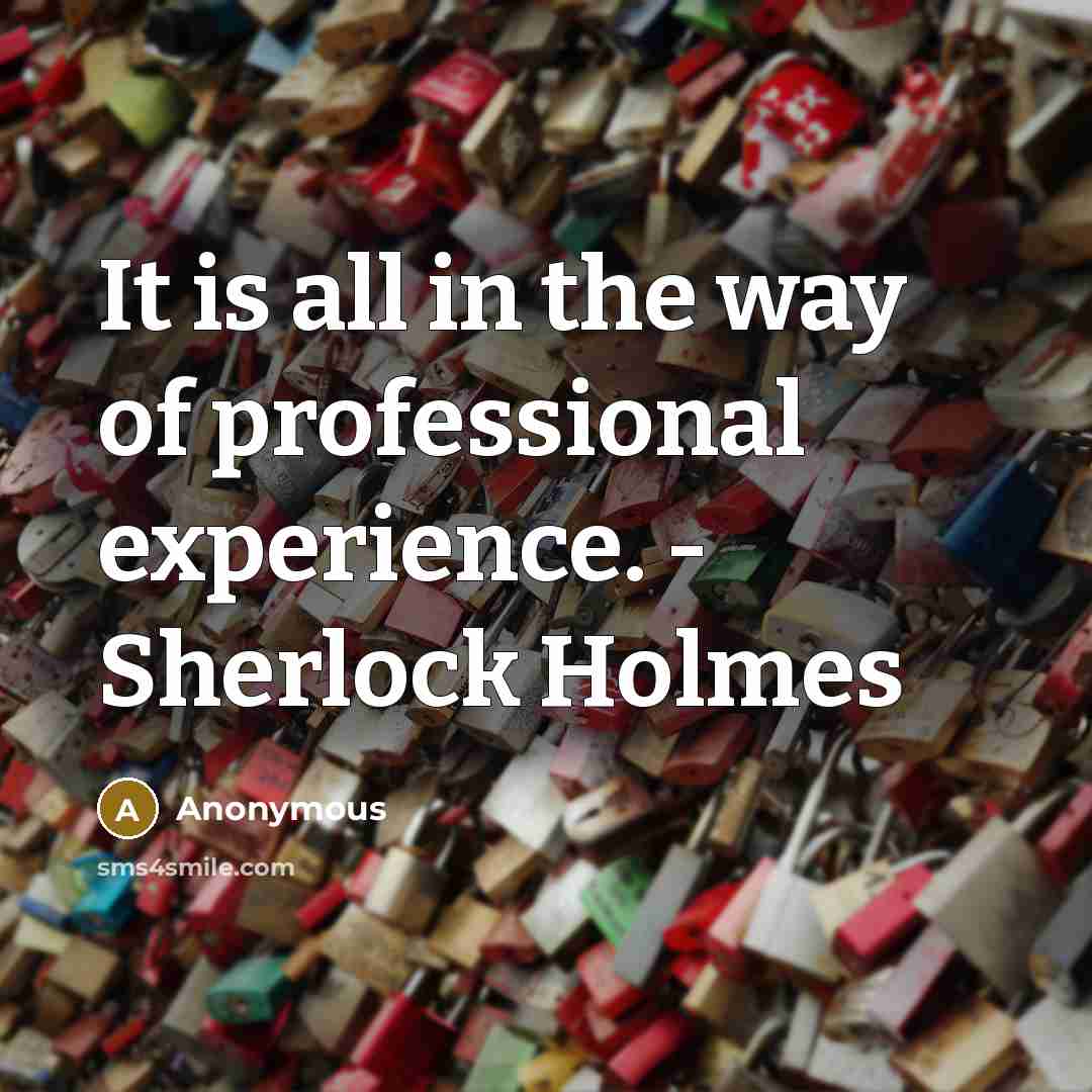 “It is all in the way of professional experience. - Sherlock Holmes” quote by Anonymous