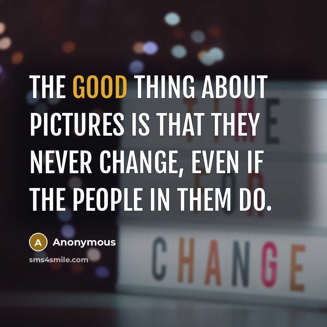 “The good thing about pictures is that they never change,…” quote by Anonymous