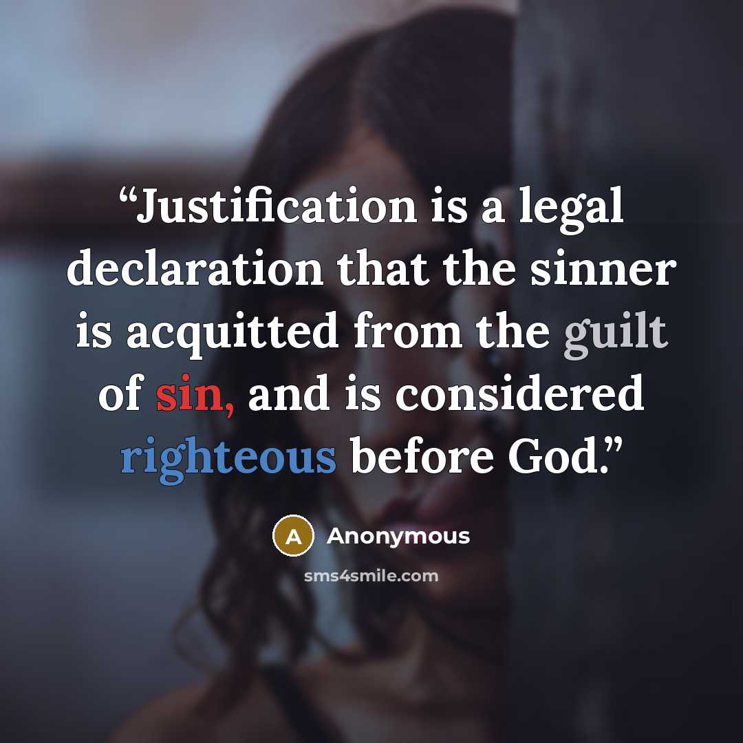 “Justification is a legal declaration that the sinner is acquitted from the guilt of sin, and is considered righteous before God.” quote by Anonymous