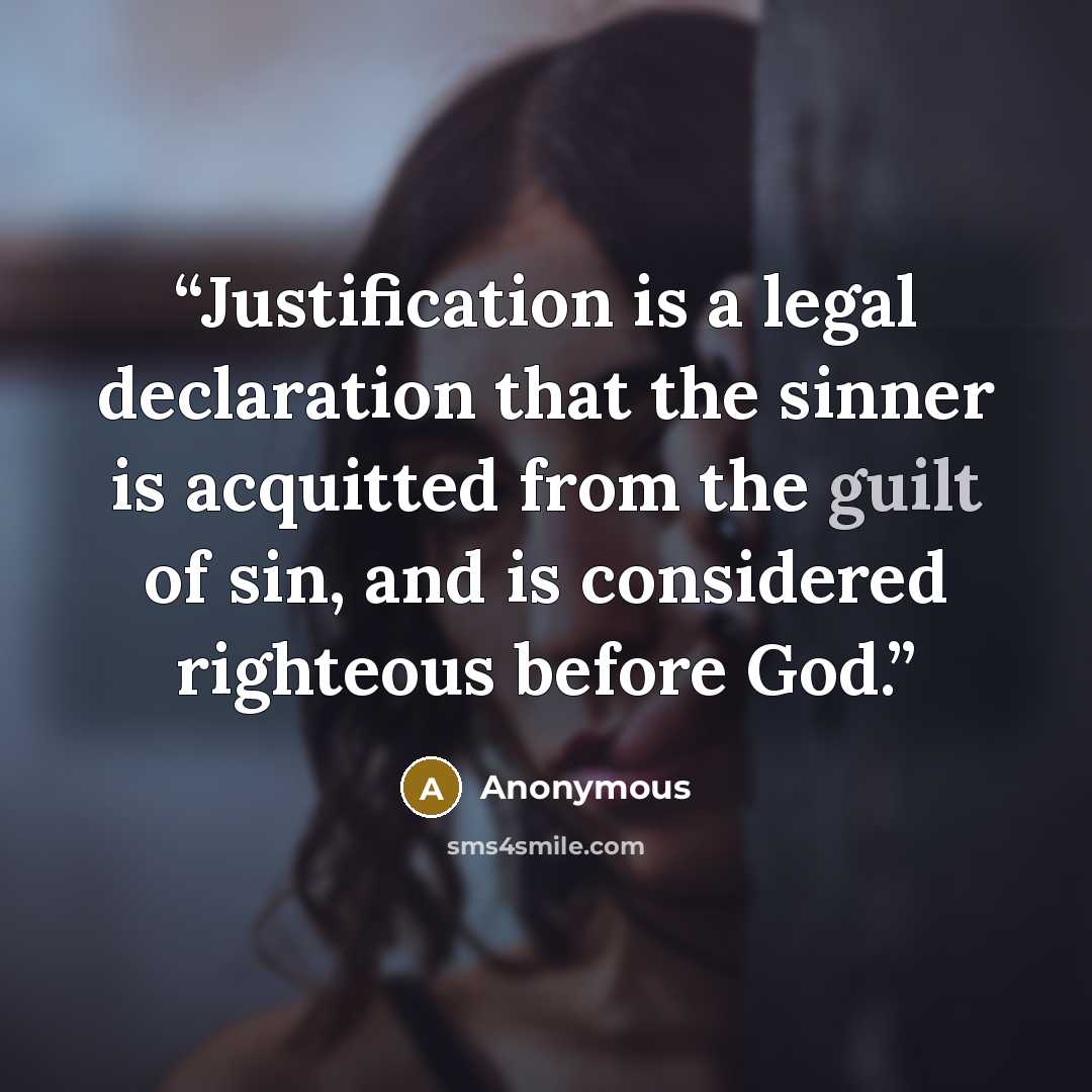 “Justification is a legal declaration that the sinner is acquitted from the guilt of sin, and is considered righteous before God.” quote by Anonymous