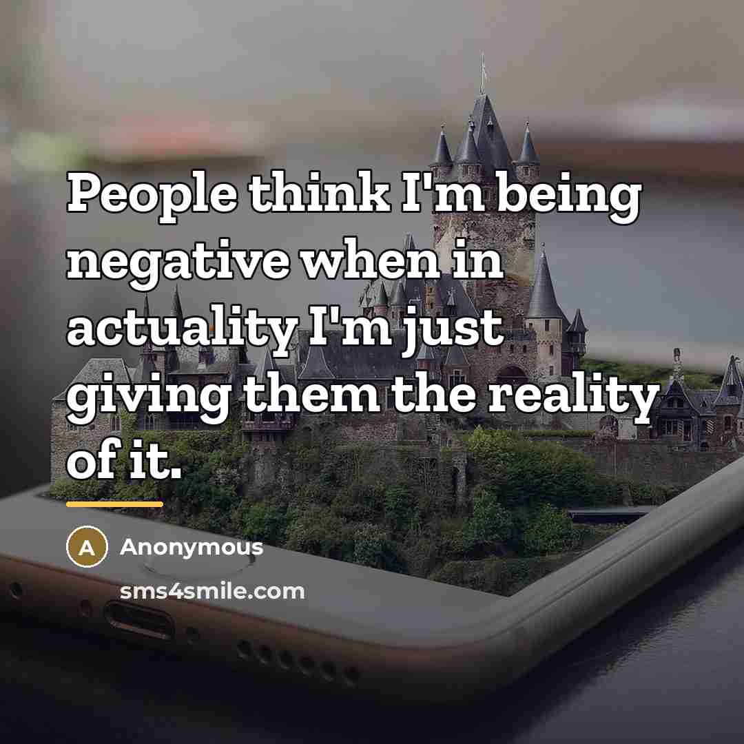 “People think I'm being negative when in actuality I'm just…” quote by Anonymous