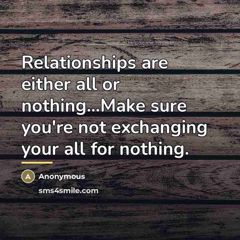 “Relationships are either all or nothing...Make sure you're not exchanging…” quote by Anonymous