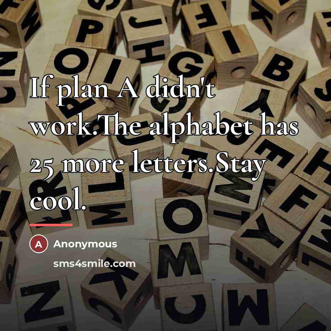 “If plan A didn't work.The alphabet has 25 more letters.Stay…” quote by Anonymous