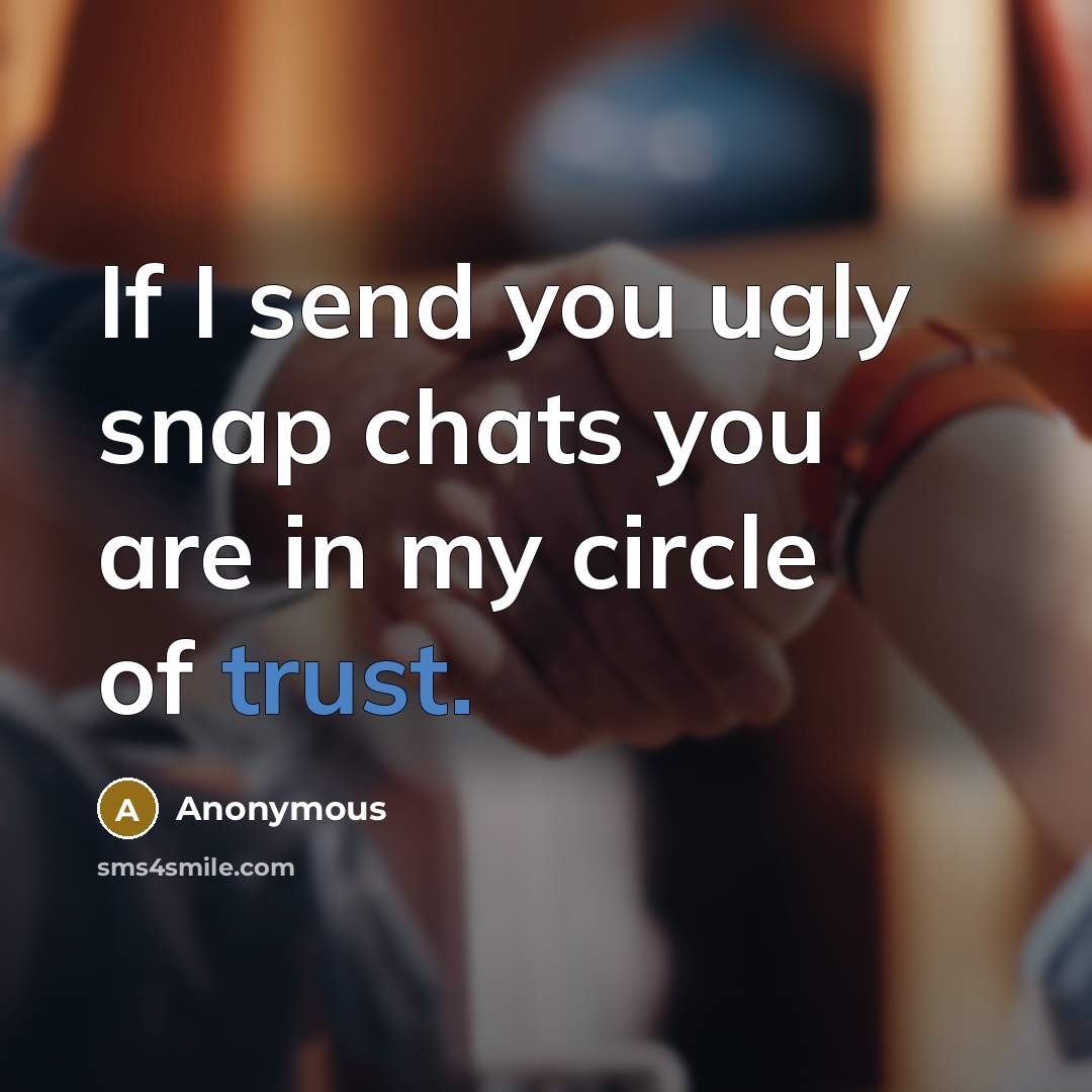 “If I send you ugly snap chats you are in my circle of trust.” quote by Anonymous