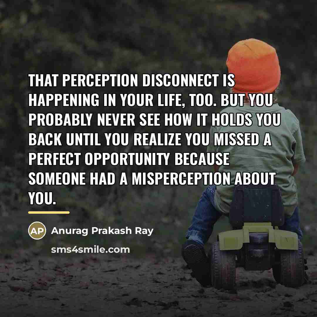 “That perception disconnect is happening in your life, too. But…” quote by Anurag Prakash Ray