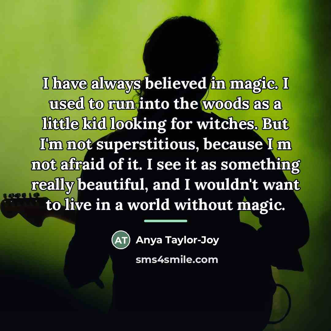 “I have always believed in magic. I used to run…” quote by Anya Taylor-Joy