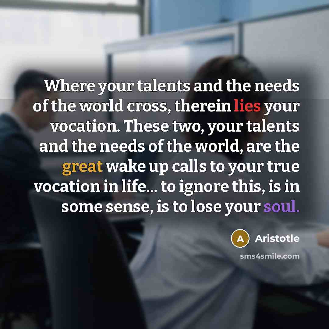“Where your talents and the needs of the world cross,…” quote by Aristotle