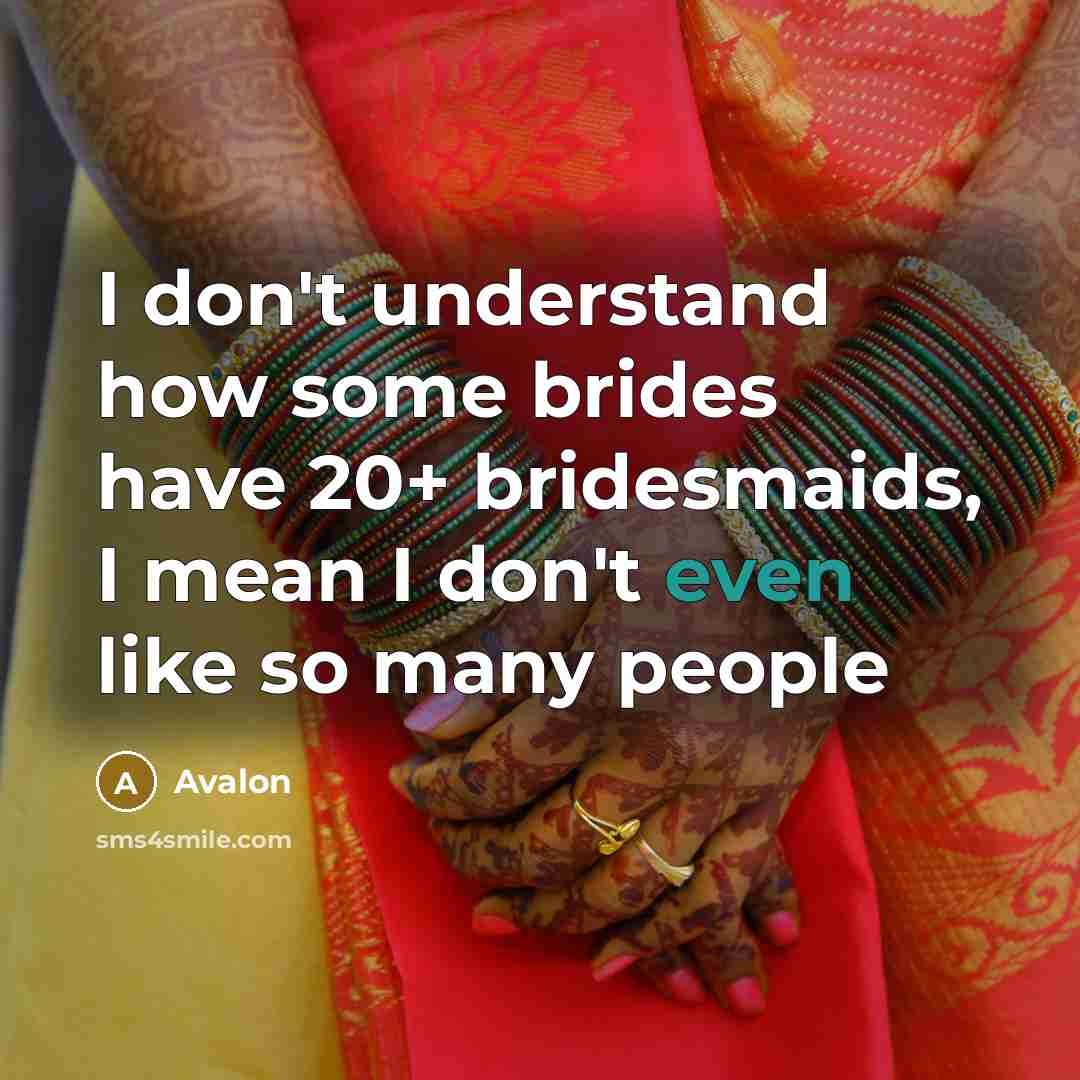 “I don't understand how some brides have 20+ bridesmaids, I mean I don't even like so many people” quote by Avalon