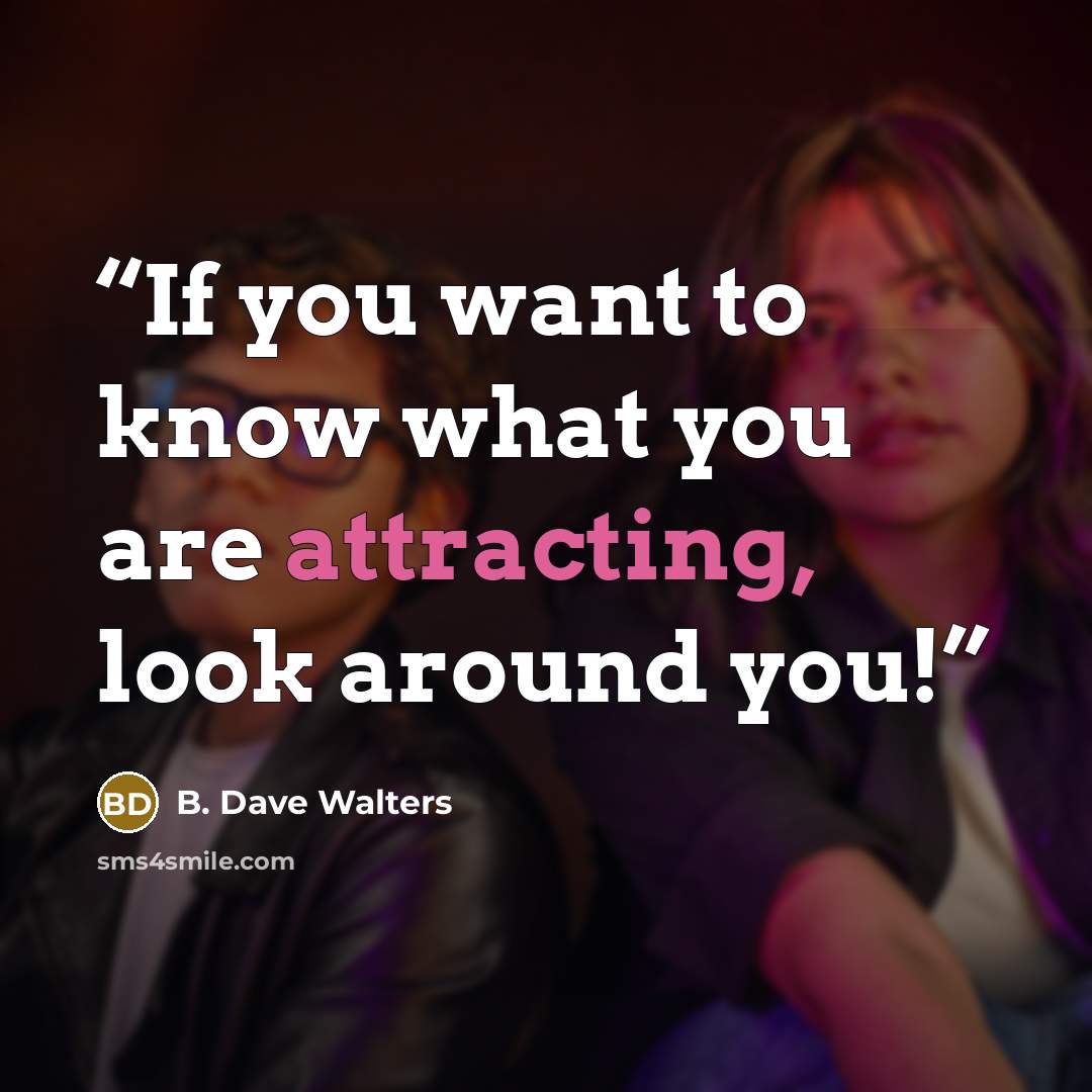 “If you want to know what you are attracting, look around you!” quote by B. Dave Walters