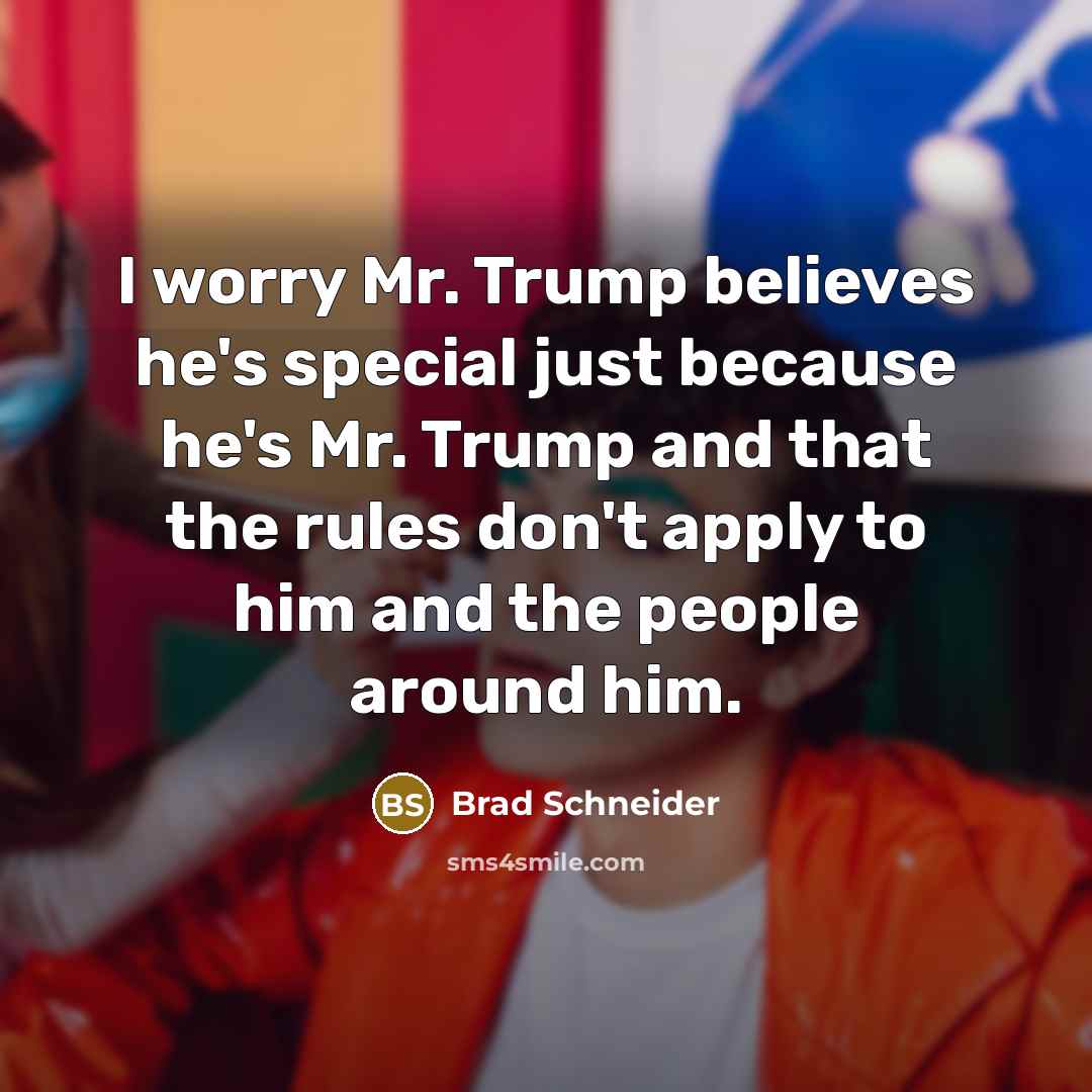 “I worry Mr. Trump believes he's special just because he's…” quote by Brad Schneider