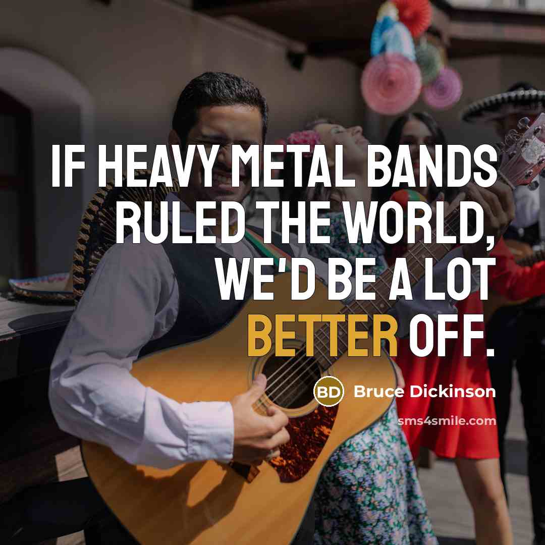 “If heavy metal bands ruled the world, we'd be a…” quote by Bruce Dickinson