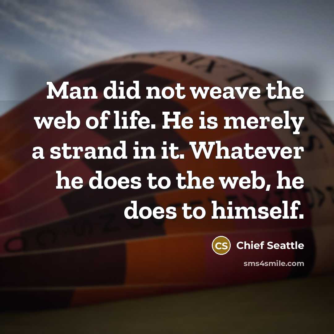 “Man did not weave the web of life. He is…” quote by Chief Seattle