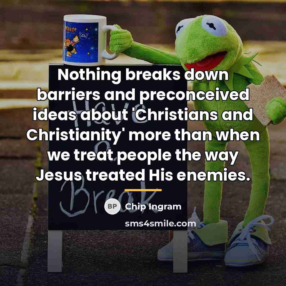 “Nothing breaks down barriers and preconceived ideas about 'Christians and…” quote by Chip Ingram