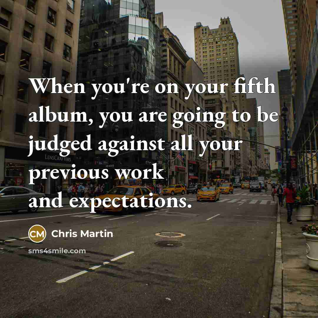 “When you're on your fifth album, you are going to…” quote by Chris Martin
