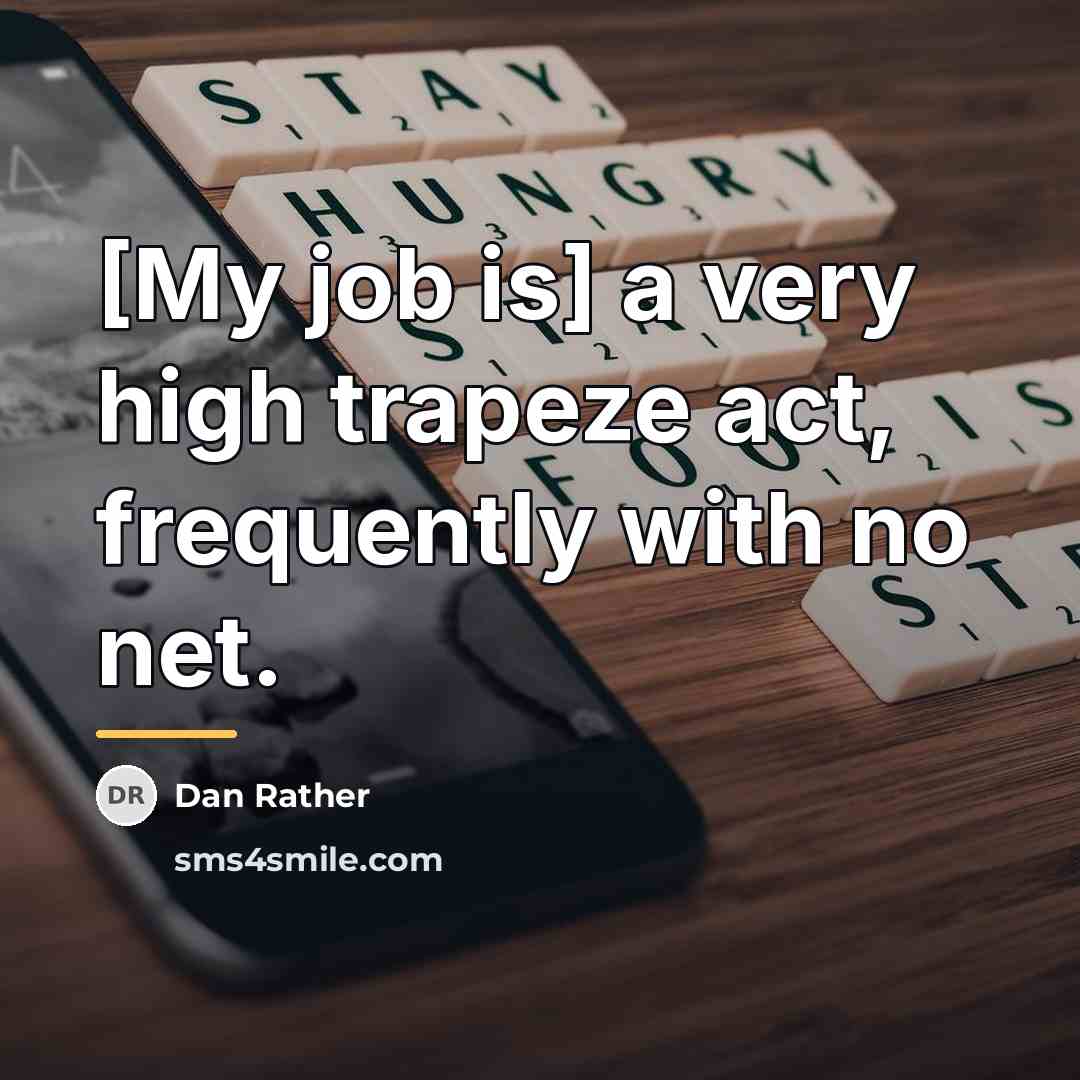 “[My job is] a very high trapeze act, frequently with…” quote by Dan Rather