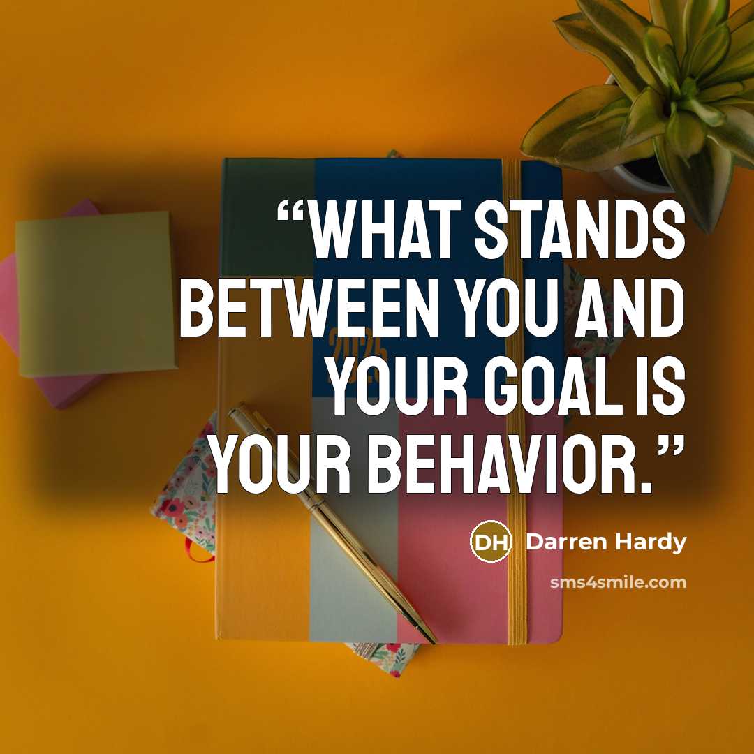 “What stands between you and your goal is your behavior.” quote by Darren Hardy