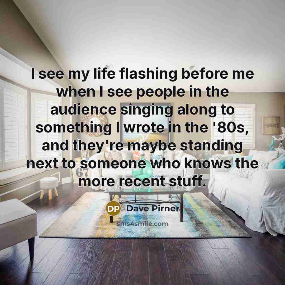“I see my life flashing before me when I see…” quote by Dave Pirner