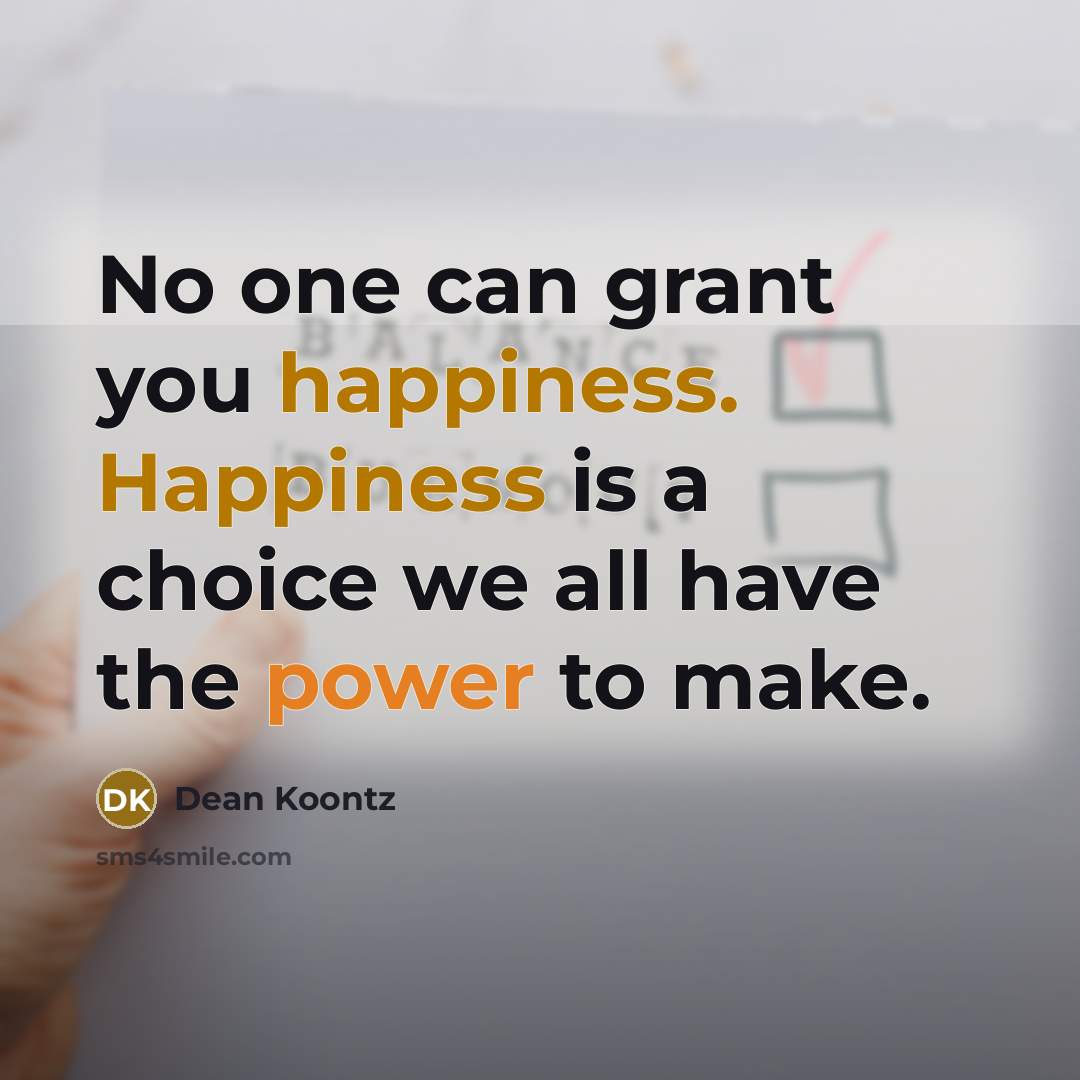 “No one can grant you happiness. Happiness is a choice we all have the power to make.” quote by Dean Koontz