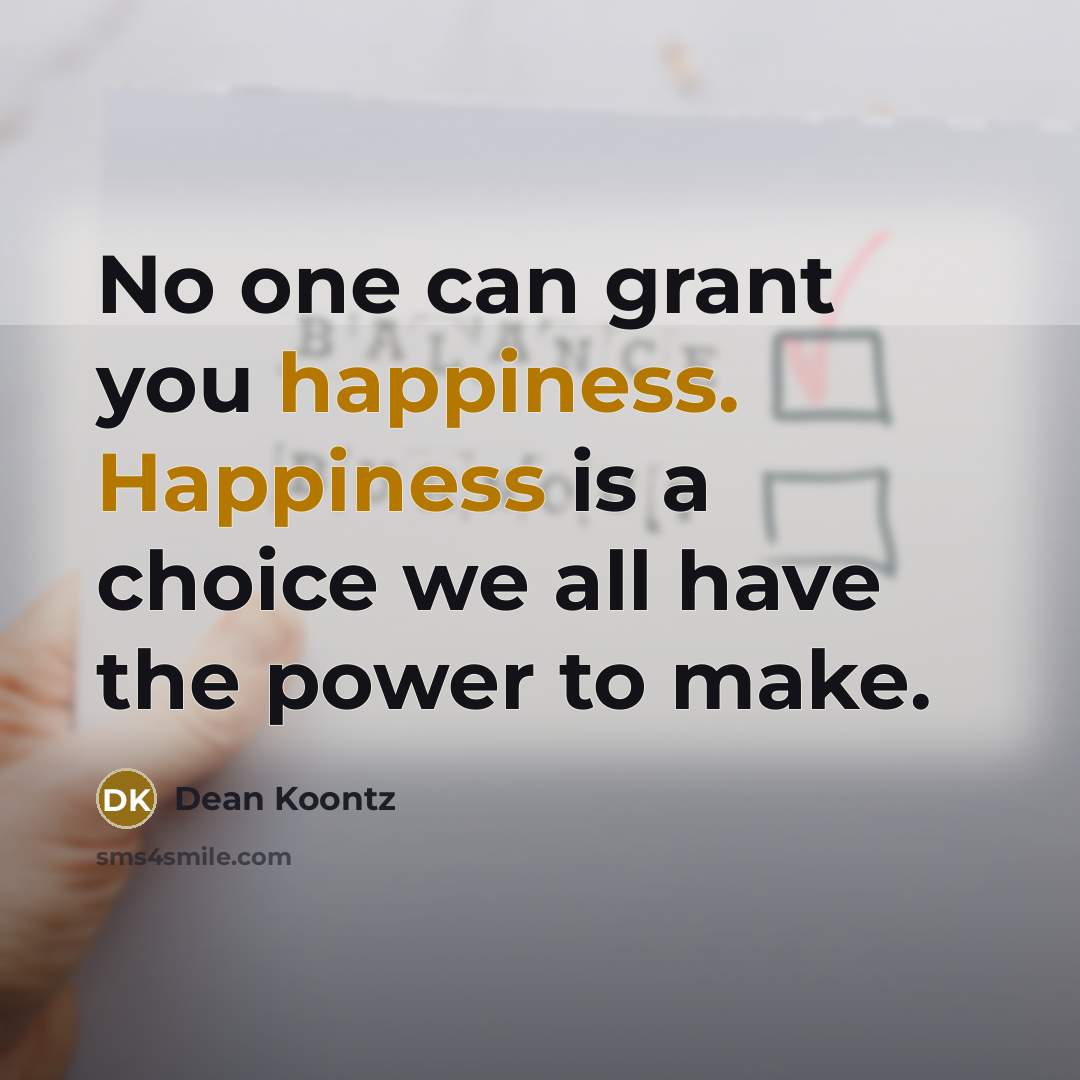 “No one can grant you happiness. Happiness is a choice…” quote by Dean Koontz