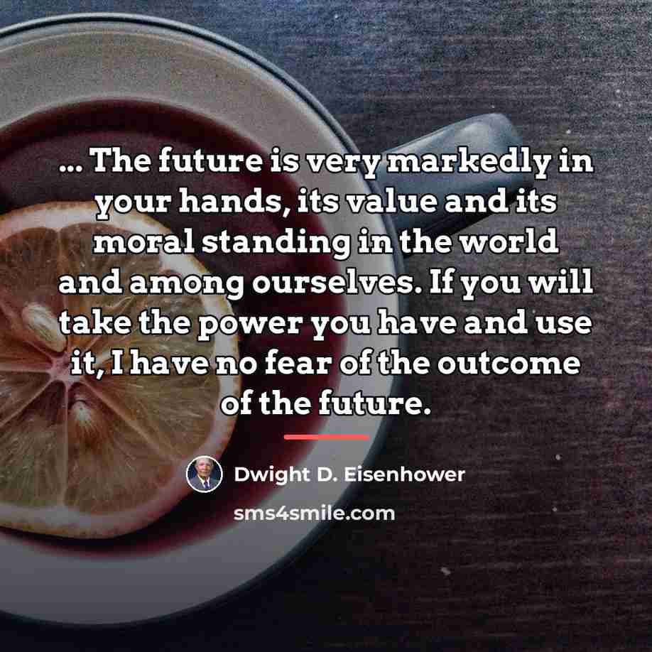 “... The future is very markedly in your hands, its…” quote by Dwight D. Eisenhower