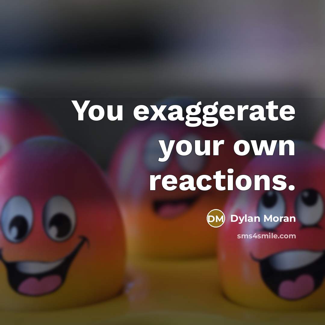 “You exaggerate your own reactions.…” quote by Dylan Moran