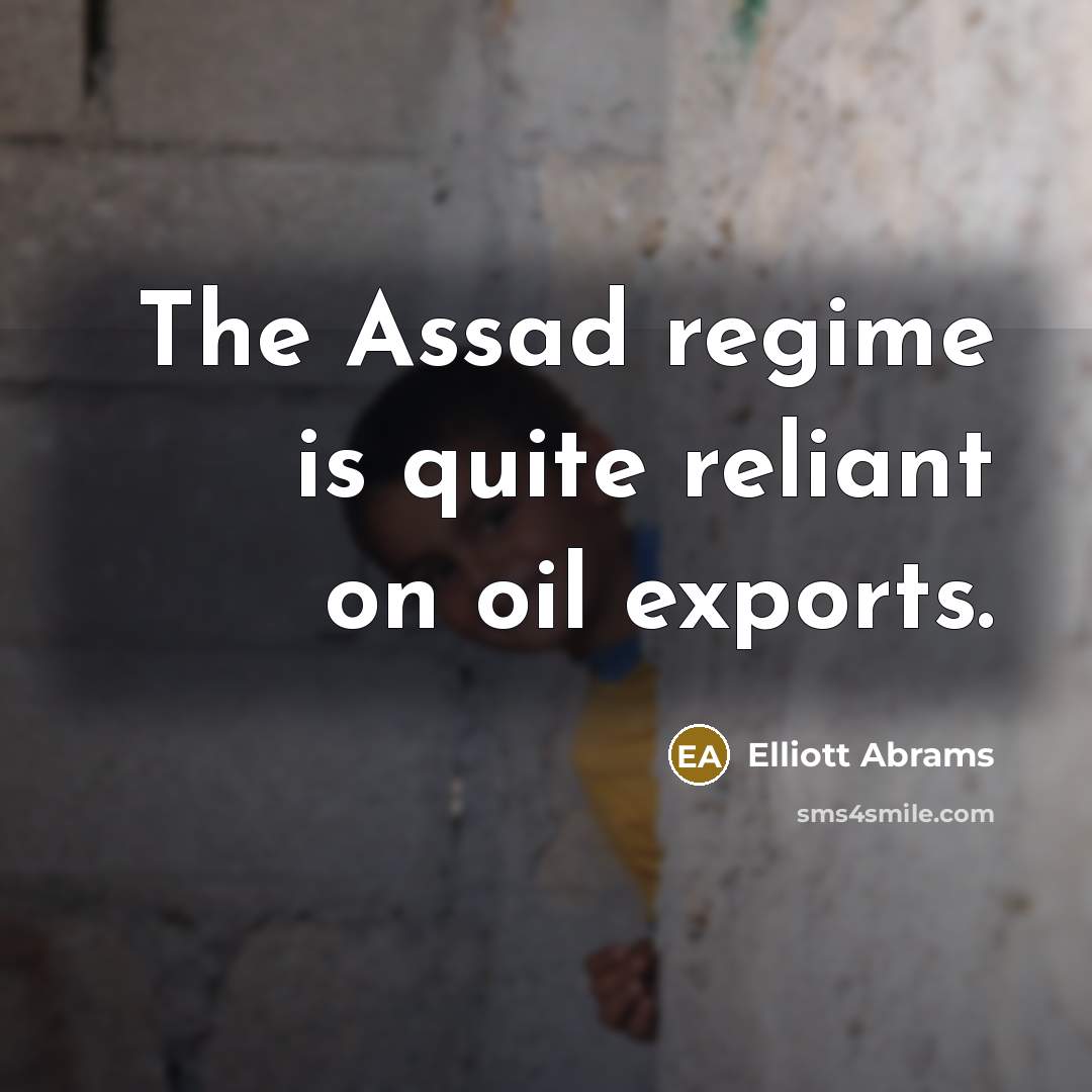 “The Assad regime is quite reliant on oil exports.…” quote by Elliott Abrams
