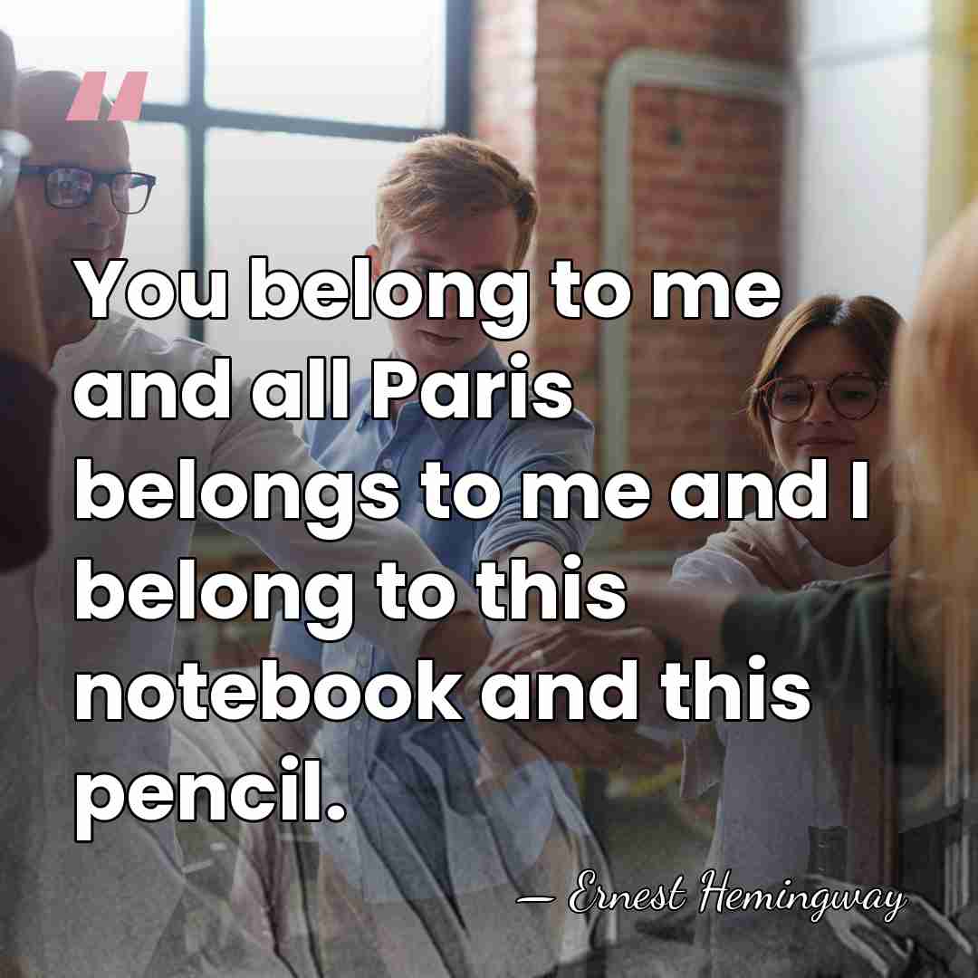 You belong to me and all Paris belongs to me and I&hellip; - Ernest Hemingway