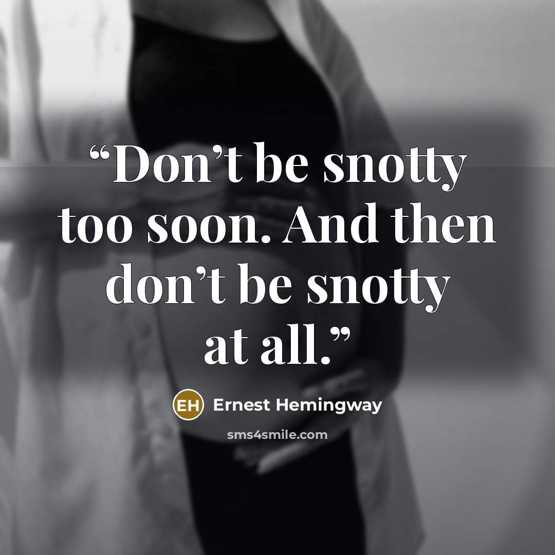 “Don’t be snotty too soon. And then don’t be snotty at all.” quote by Ernest Hemingway