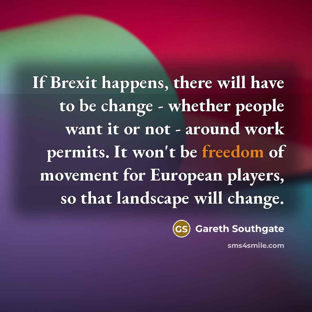 “If Brexit happens, there will have to be change -…” quote by Gareth Southgate