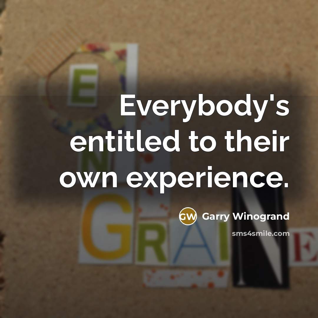 “Everybody's entitled to their own experience.…” quote by Garry Winogrand