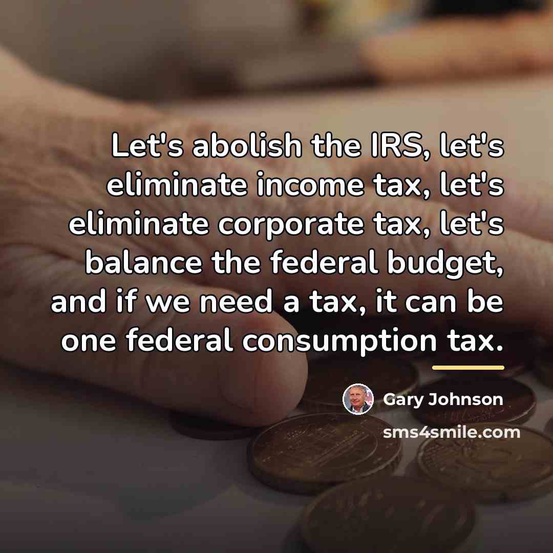 “Let's abolish the IRS, let's eliminate income tax, let's eliminate…” quote by Gary Johnson