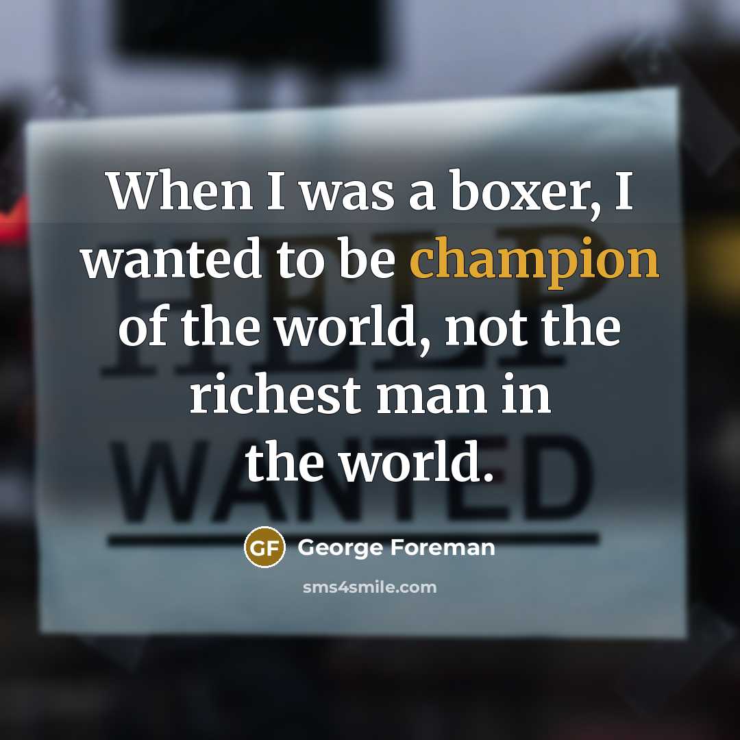 “When I was a boxer, I wanted to be champion…” quote by George Foreman