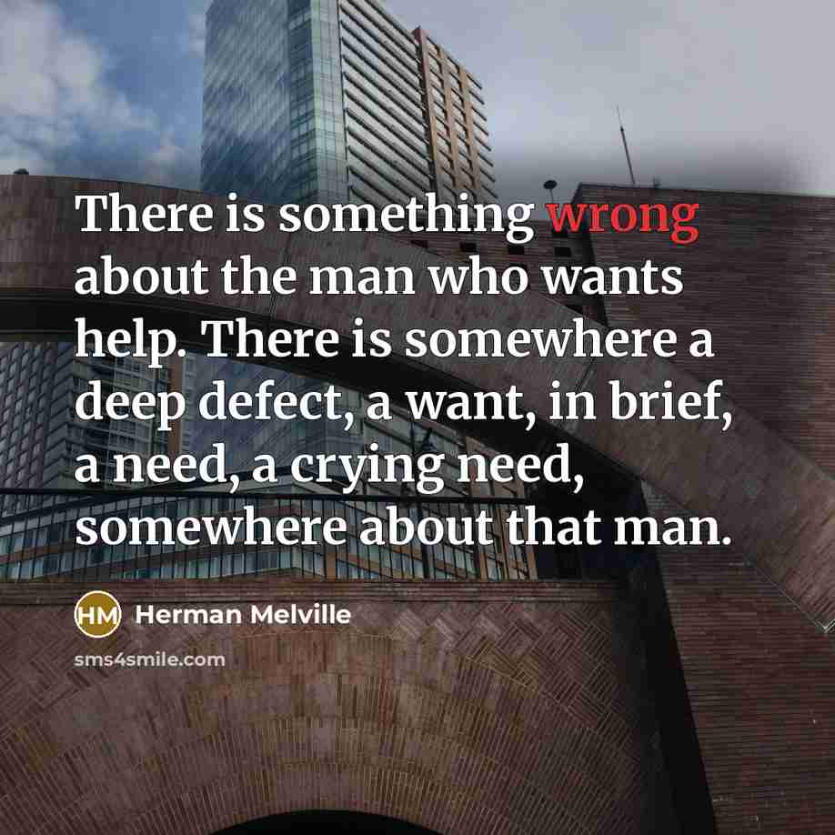 “There is something wrong about the man who wants help.…” quote by Herman Melville