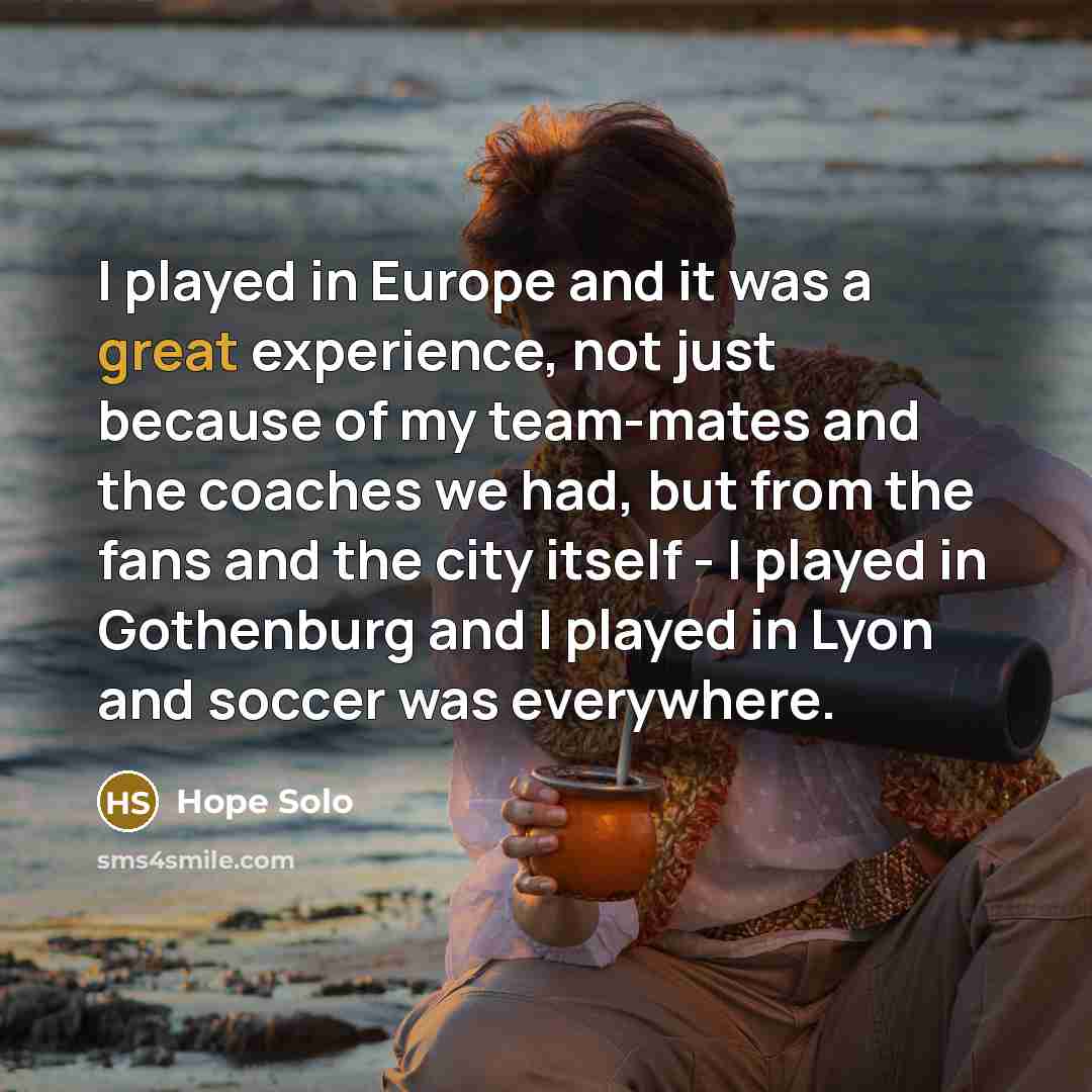 “I played in Europe and it was a great experience,…” quote by Hope Solo