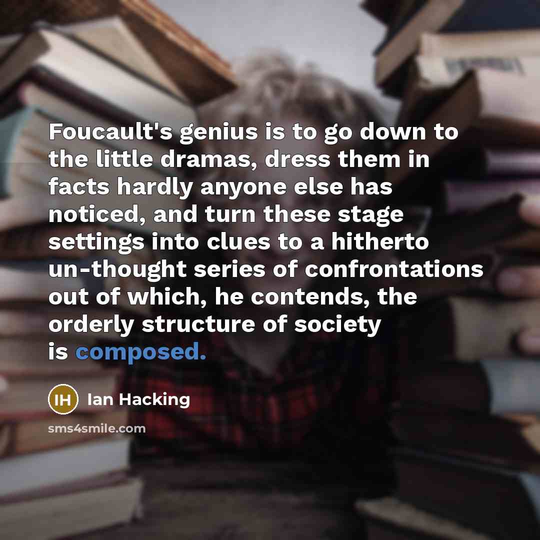 “Foucault's genius is to go down to the little dramas,…” quote by Ian Hacking