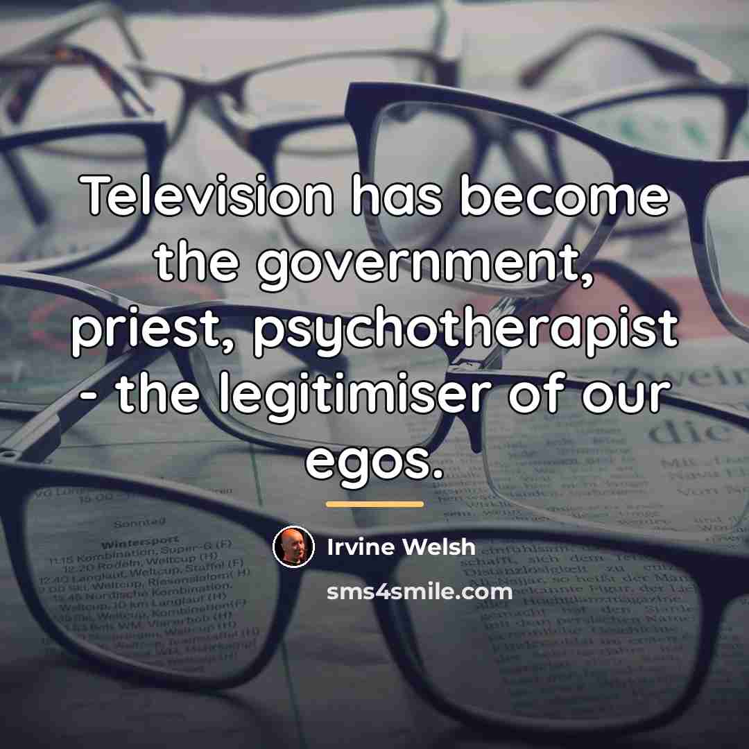 “Television has become the government, priest, psychotherapist - the legitimiser…” quote by Irvine Welsh