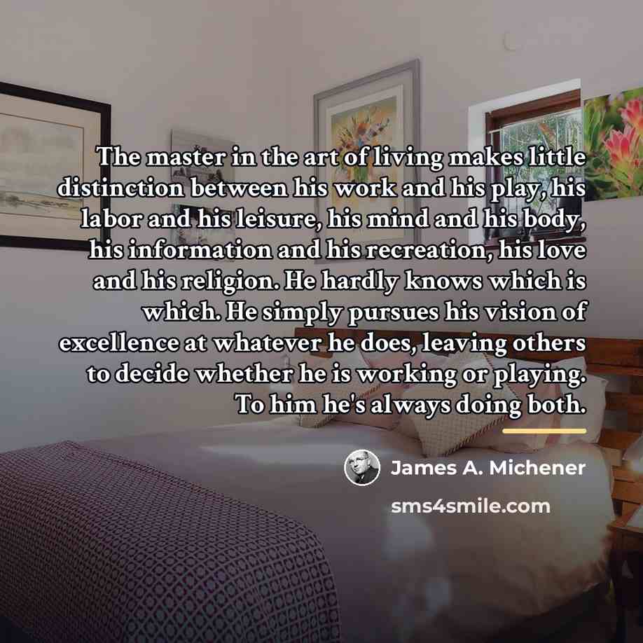 “The master in the art of living makes little distinction…” quote by James A. Michener