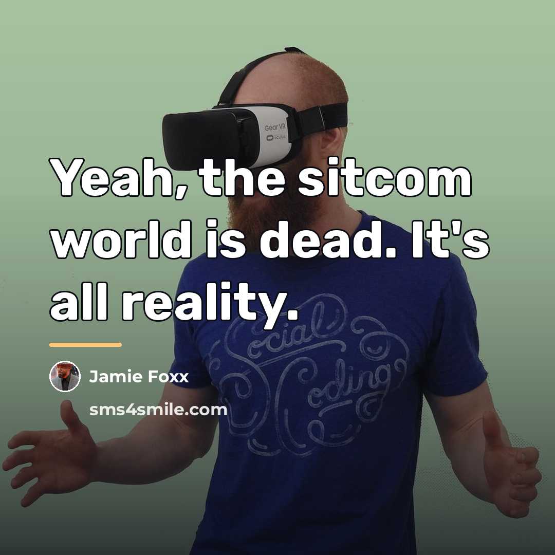 “Yeah, the sitcom world is dead. It's all reality.…” quote by Jamie Foxx