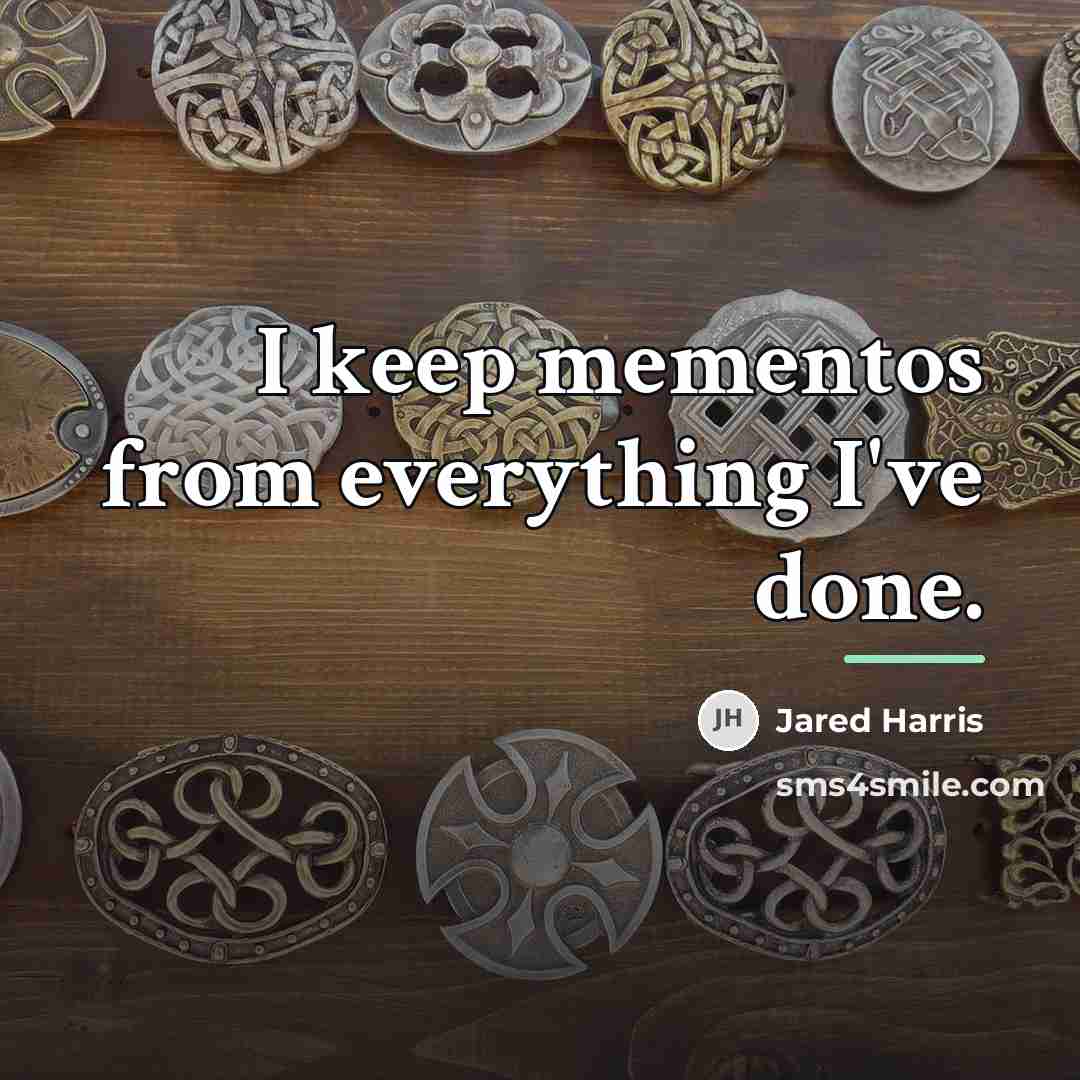 “I keep mementos from everything I've done.…” quote by Jared Harris
