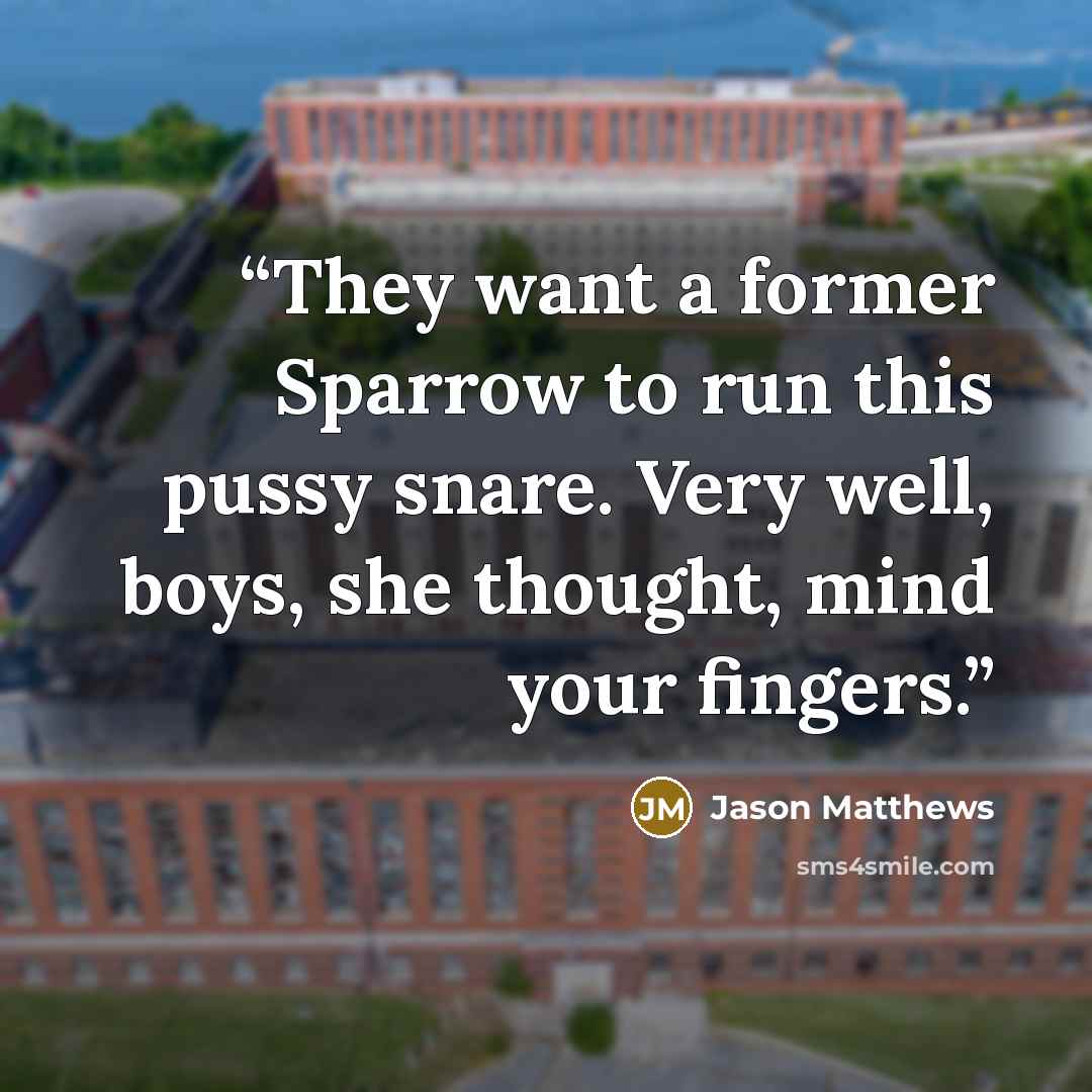 “They want a former Sparrow to run this pussy snare. Very well, boys, she thought, mind your fingers.” quote by Jason Matthews