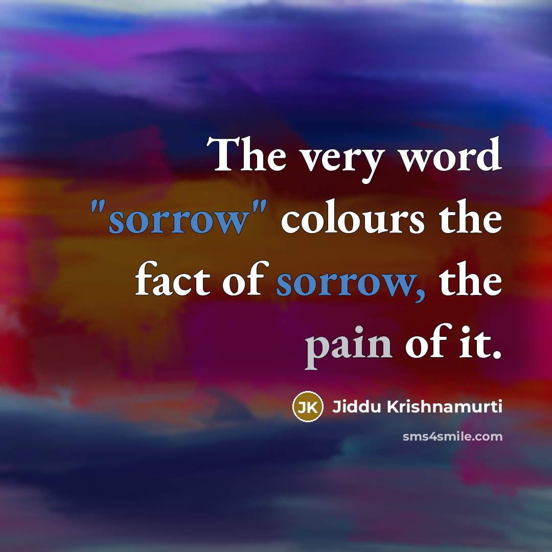 “The very word "sorrow" colours the fact of sorrow, the…” quote by Jiddu Krishnamurti