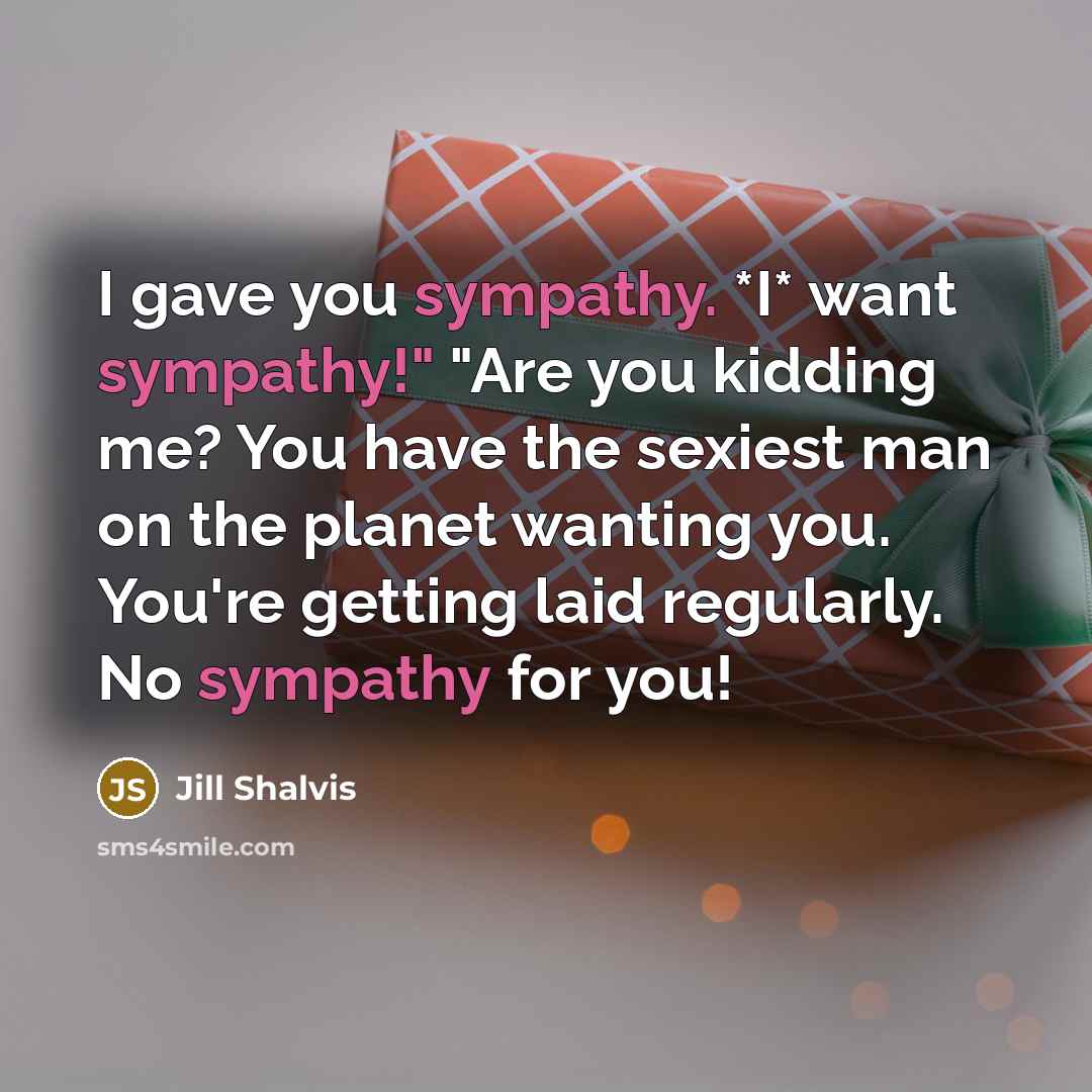 “I gave you sympathy. *I* want sympathy!" "Are you kidding…” quote by Jill Shalvis