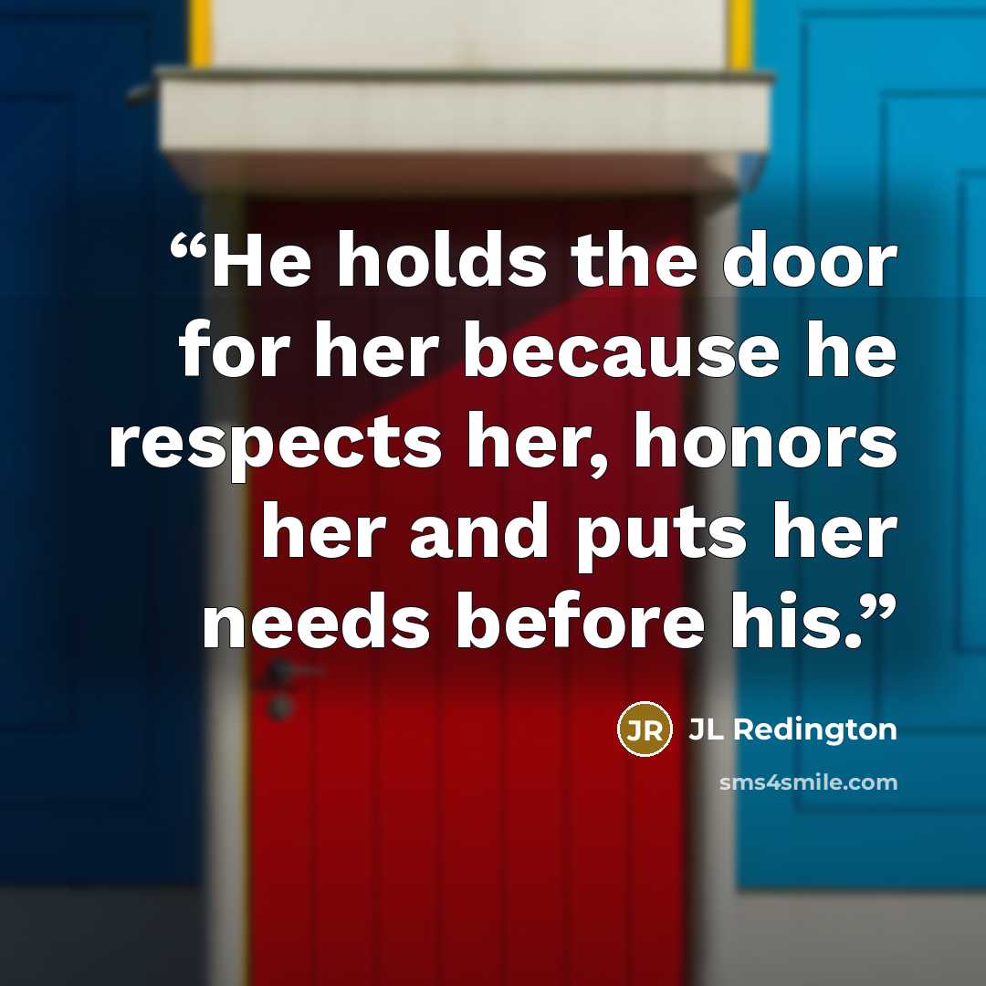 “He holds the door for her because he respects her, honors her and puts her needs before his.” quote by JL Redington