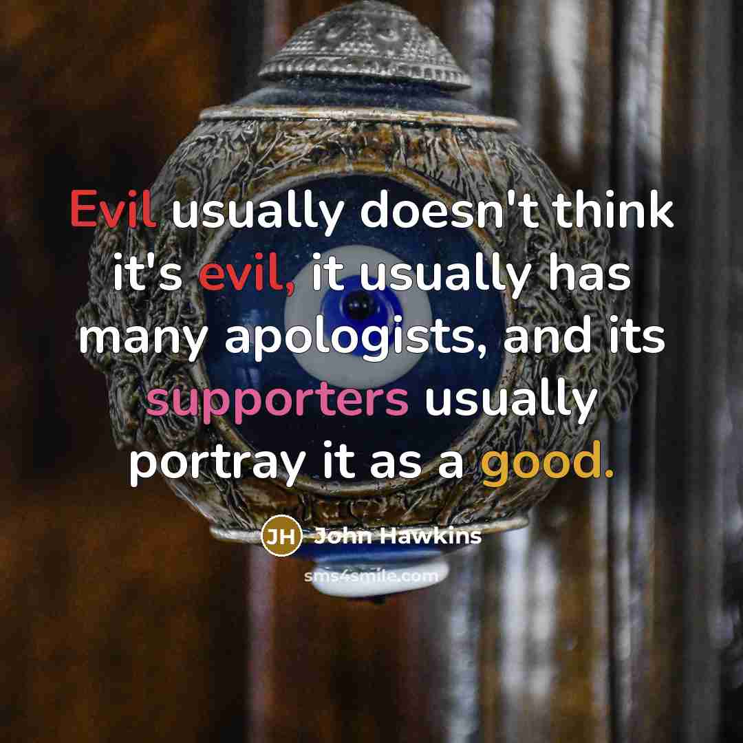 “Evil usually doesn't think it's evil, it usually has many apologists, and its supporters usually portray it as a good.” quote by John Hawkins