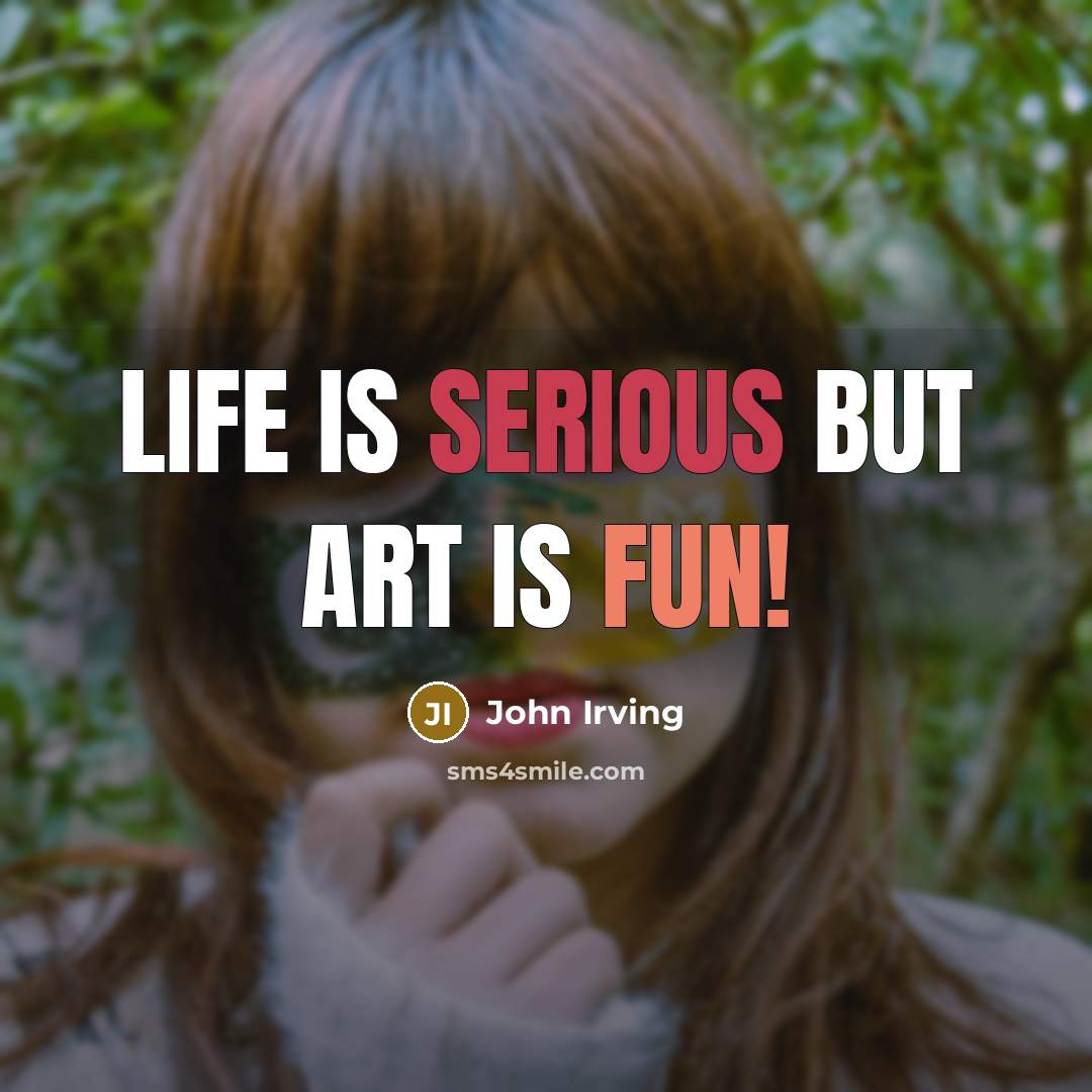 “Life is serious but art is fun!…” quote by John Irving