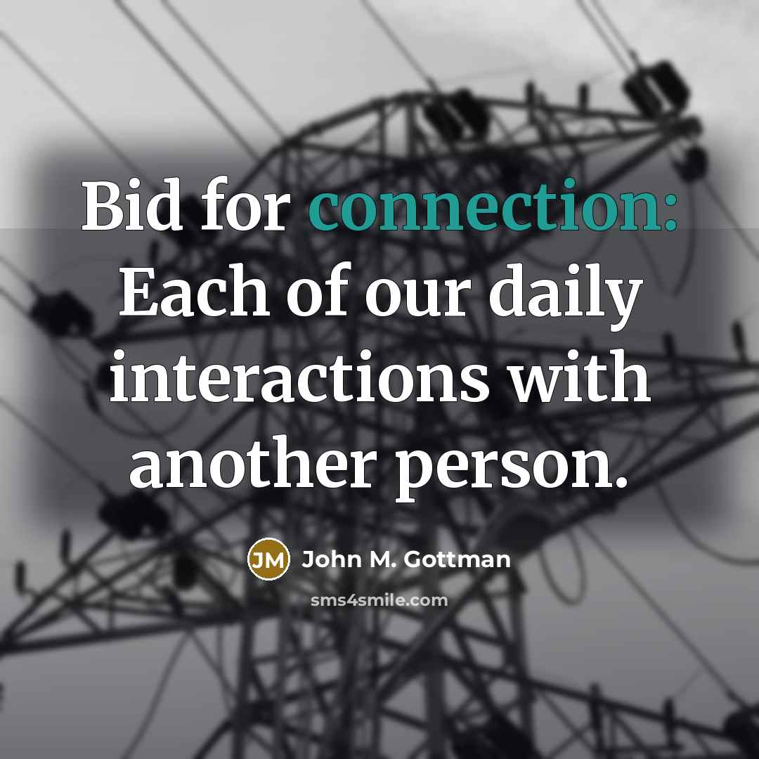 “Bid for connection: Each of our daily interactions with another…” quote by John M. Gottman